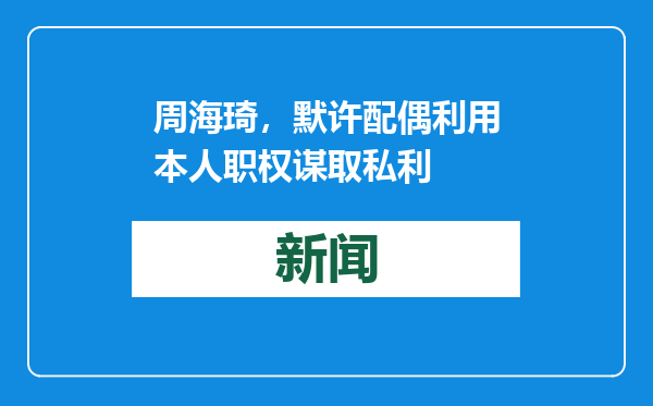 周海琦，默许配偶利用本人职权谋取私利