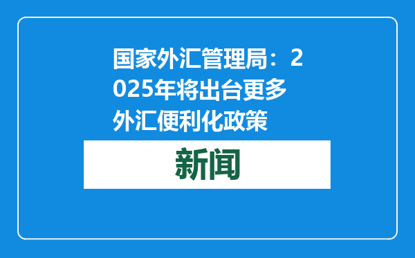 国家外汇管理局：2025年将出台更多外汇便利化政策