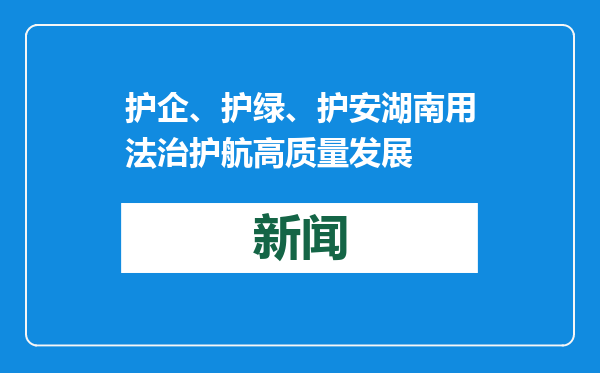 护企、护绿、护安湖南用法治护航高质量发展