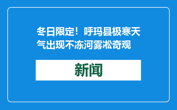 冬日限定！呼玛县极寒天气出现不冻河雾凇奇观