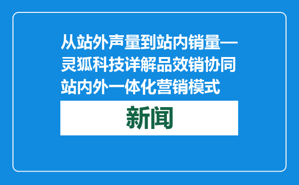 从站外声量到站内销量—灵狐科技详解品效销协同站内外一体化营销模式