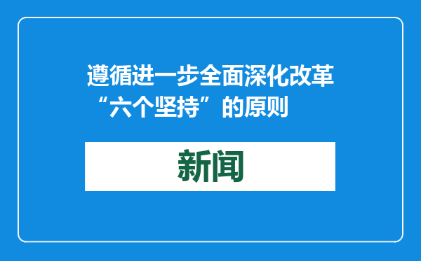 遵循进一步全面深化改革“六个坚持”的原则