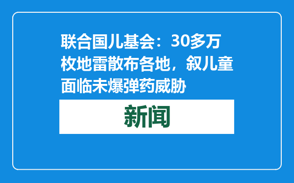 联合国儿基会：30多万枚地雷散布各地，叙儿童面临未爆弹药威胁
