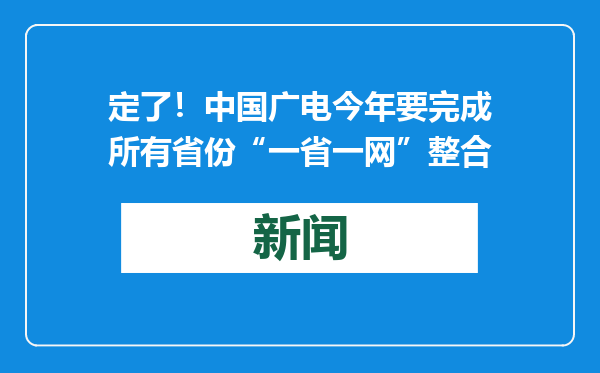 定了！中国广电今年要完成所有省份“一省一网”整合