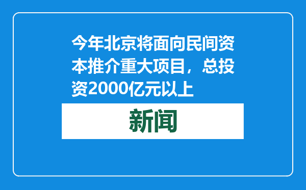 今年北京将面向民间资本推介重大项目，总投资2000亿元以上
