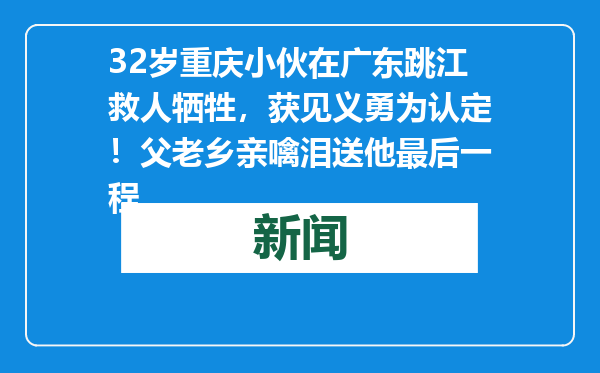 32岁重庆小伙在广东跳江救人牺牲，获见义勇为认定！父老乡亲噙泪送他最后一程