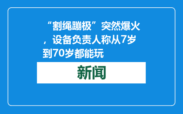 “割绳蹦极”突然爆火，设备负责人称从7岁到70岁都能玩