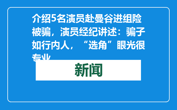介绍5名演员赴曼谷进组险被骗，演员经纪讲述：骗子如行内人，“选角”眼光很专业