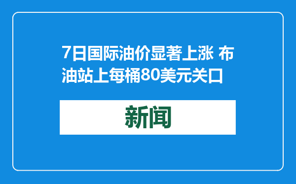 7日国际油价显著上涨 布油站上每桶80美元关口