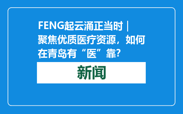 FENG起云涌正当时｜聚焦优质医疗资源，如何在青岛有“医”靠？