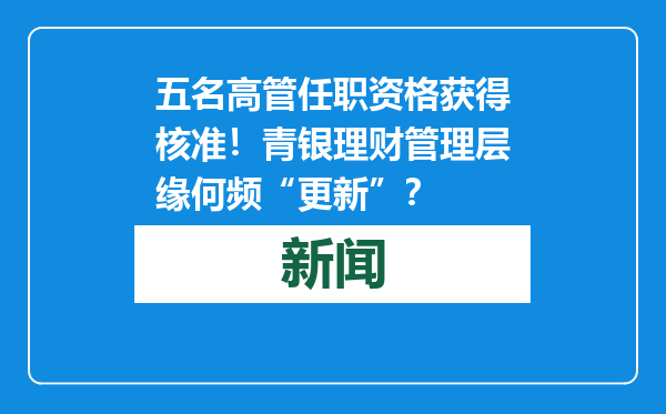 五名高管任职资格获得核准！青银理财管理层缘何频“更新”？