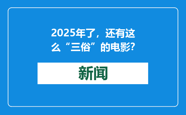 2025年了，还有这么“三俗”的电影？