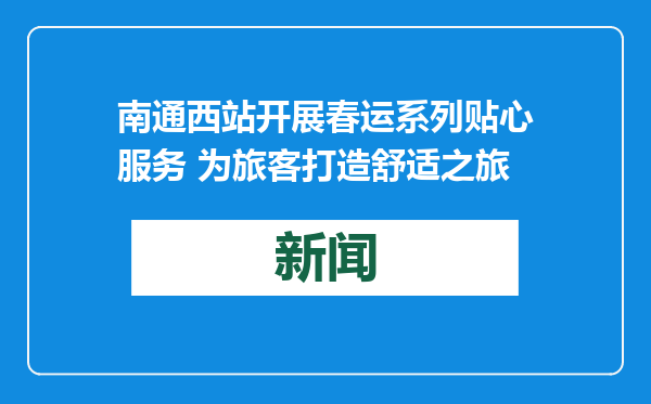 南通西站开展春运系列贴心服务 为旅客打造舒适之旅