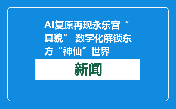 AI复原再现永乐宫“真貌” 数字化解锁东方“神仙”世界