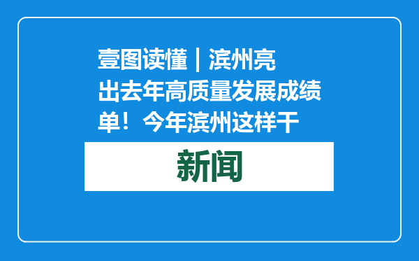 壹图读懂 | 滨州亮出去年高质量发展成绩单！今年滨州这样干