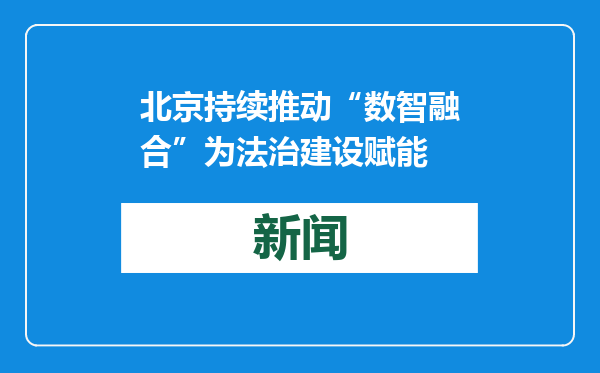 北京持续推动“数智融合”为法治建设赋能