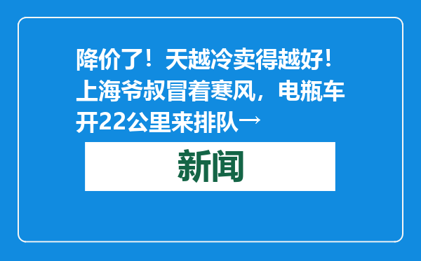 降价了！天越冷卖得越好！上海爷叔冒着寒风，电瓶车开22公里来排队→