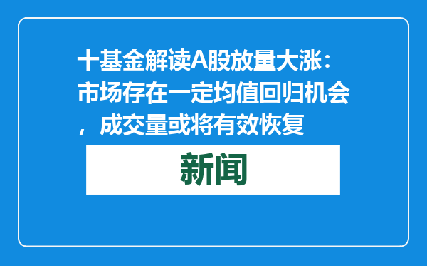十基金解读A股放量大涨：市场存在一定均值回归机会，成交量或将有效恢复