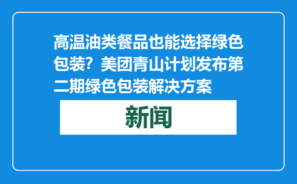 高温油类餐品也能选择绿色包装？美团青山计划发布第二期绿色包装解决方案