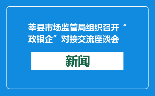 莘县市场监管局组织召开“政银企”对接交流座谈会