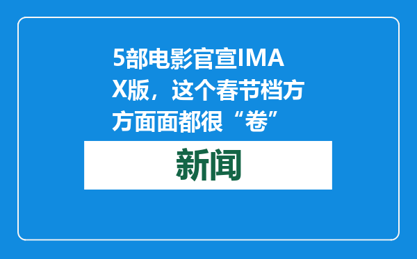 5部电影官宣IMAX版，这个春节档方方面面都很“卷”