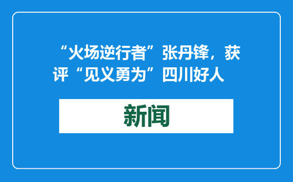“火场逆行者”张丹锋，获评“见义勇为”四川好人