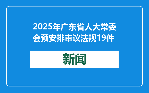 2025年广东省人大常委会预安排审议法规19件