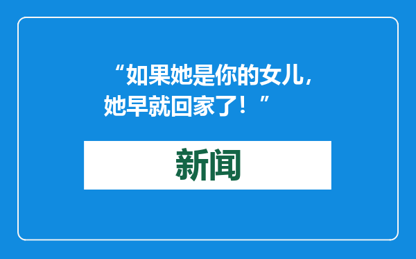 “如果她是你的女儿，她早就回家了！”