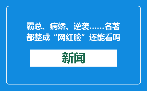 霸总、病娇、逆袭……名著都整成“网红脸”还能看吗