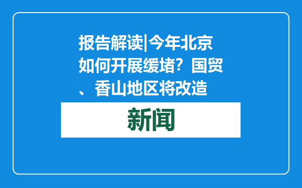 报告解读|今年北京如何开展缓堵？国贸、香山地区将改造