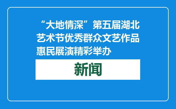 “大地情深”第五届湖北艺术节优秀群众文艺作品惠民展演精彩举办