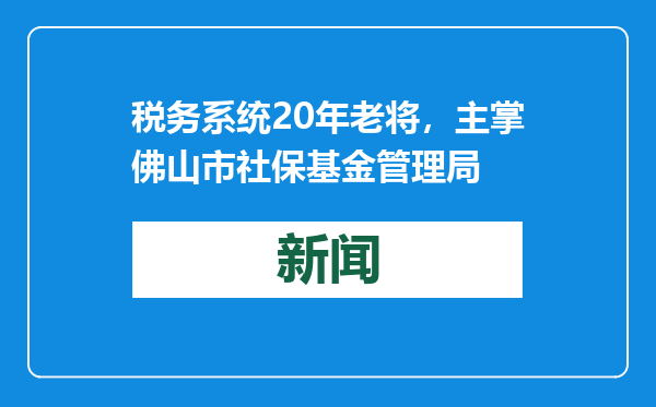 税务系统20年老将，主掌佛山市社保基金管理局