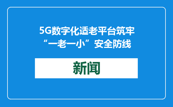 5G数字化适老平台筑牢“一老一小”安全防线