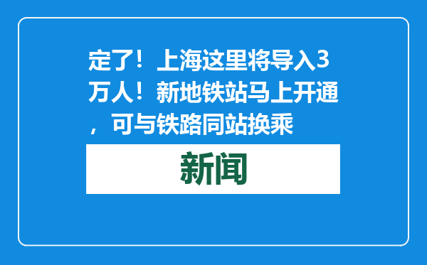 定了！上海这里将导入3万人！新地铁站马上开通，可与铁路同站换乘