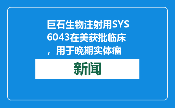 巨石生物注射用SYS6043在美获批临床，用于晚期实体瘤