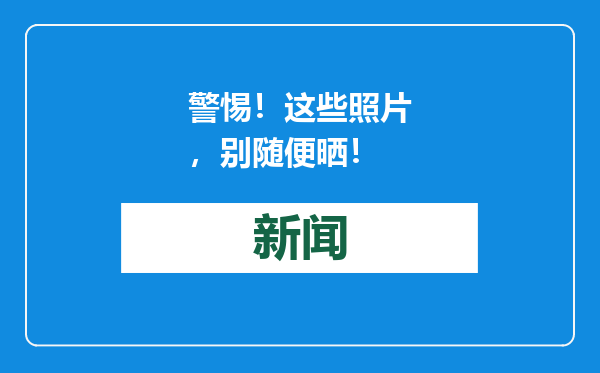 警惕！这些照片，别随便晒！