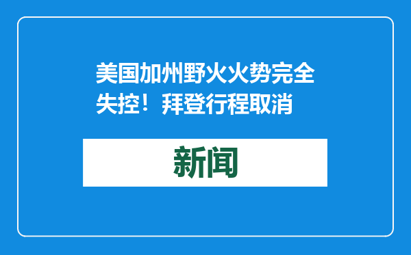美国加州野火火势完全失控！拜登行程取消