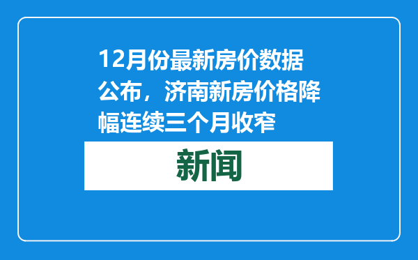 12月份最新房价数据公布，济南新房价格降幅连续三个月收窄