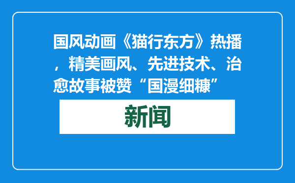 国风动画《猫行东方》热播，精美画风、先进技术、治愈故事被赞“国漫细糠”