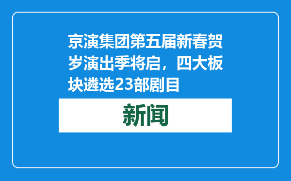 京演集团第五届新春贺岁演出季将启，四大板块遴选23部剧目