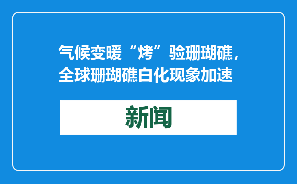 气候变暖“烤”验珊瑚礁，全球珊瑚礁白化现象加速