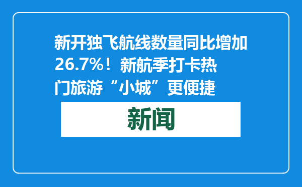 新开独飞航线数量同比增加26.7%！新航季打卡热门旅游“小城”更便捷