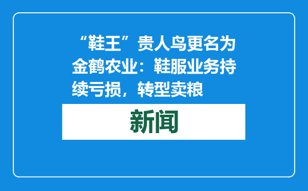“鞋王”贵人鸟更名为金鹤农业：鞋服业务持续亏损，转型卖粮