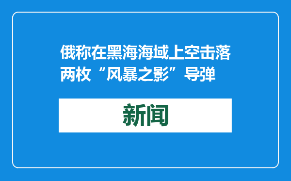 俄称在黑海海域上空击落两枚“风暴之影”导弹