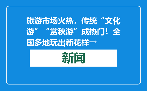 旅游市场火热，传统“文化游”“赏秋游”成热门！全国多地玩出新花样→