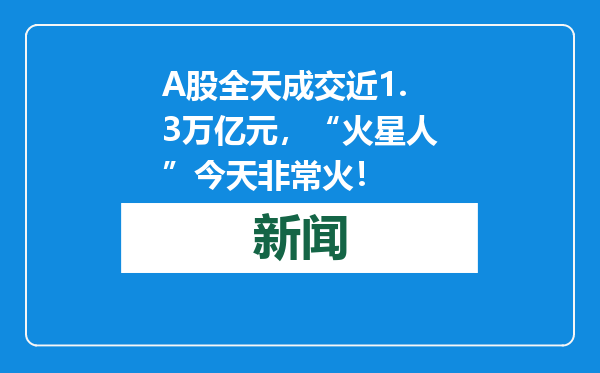 A股全天成交近1.3万亿元，“火星人”今天非常火！