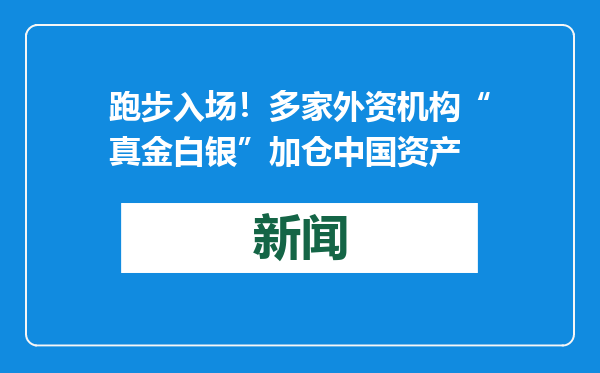 跑步入场！多家外资机构“真金白银”加仓中国资产