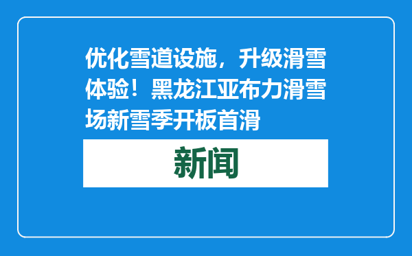 优化雪道设施，升级滑雪体验！黑龙江亚布力滑雪场新雪季开板首滑