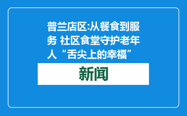 普兰店区:从餐食到服务 社区食堂守护老年人“舌尖上的幸福”