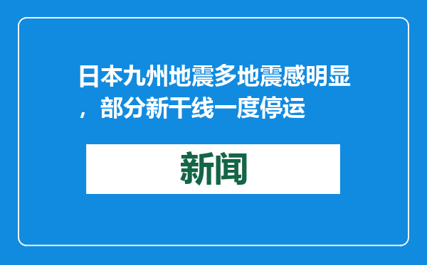 日本九州地震多地震感明显，部分新干线一度停运